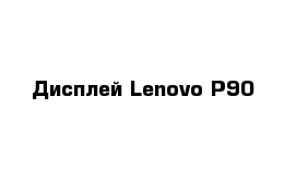 Дисплей Lenovo P90 